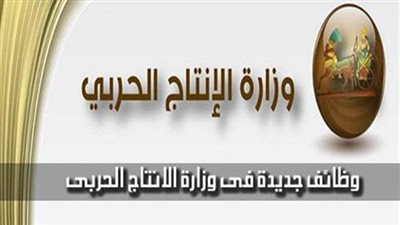 «الإنتاج الحربي» تفتح باب التقديم لوظائف 2020..اعرف المؤهلات والشروط المطلوبة