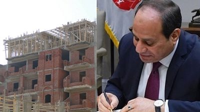 بشرى من «السيسي» بشأن المباني المخالفة.. والحكومة تبدأ في التنفيذ الفوري