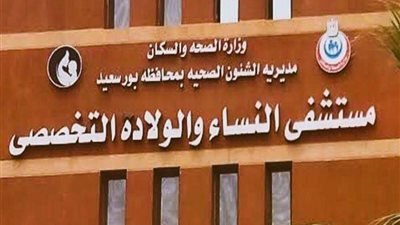 الرعاية الصحية: إجراء أكثر من 12 ألف خدمة طبية بمستشفى النساء والولادة ببورسعيد خلال عام