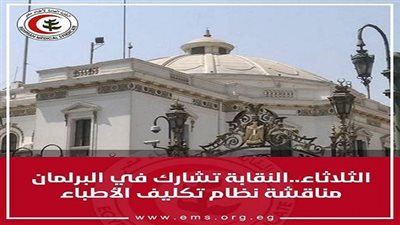 النقابة العامة تشارك في مناقشة نظام تكليف الأطباء بالبرلمان