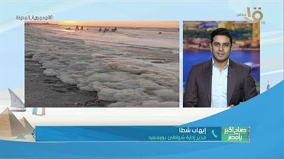  إدارة شواطئ بورسعيد تكشف تفاصيل وسبب انتشار زبد البحر