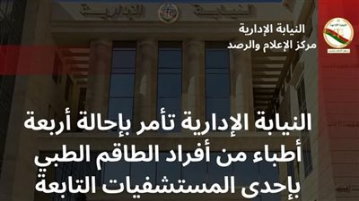النيابة الإدارية تحيل 4 أطباء بمستشفى بالأقصر للمحاكمة بتهمة الإهمال الطبى