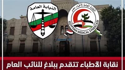 نقابة الأطباء تتقدم ببلاغ للنائب العام ضد المعتدي على استشاري تخدير بتهمة الشروع بالقتل