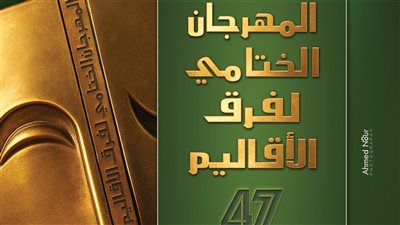 غدا.. انطلاق المهرجان الختامي لفرق الأقاليم المسرحية في دورته 47