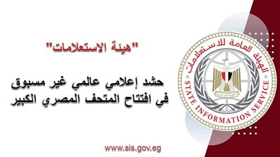 450 مراسلًا من 180 وسيلة إعلامية دولية يغطّون افتتاح المتحف المصري الكبير
