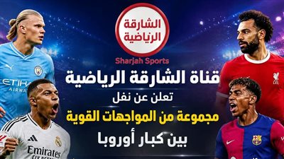تعرف على تردد قناة الشارقة.... نقل لقاءات بالدوريات الأوروبي